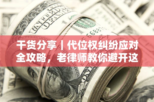 北京干货分享｜代位权纠纷应对全攻略，老律师教你避开这5大雷区