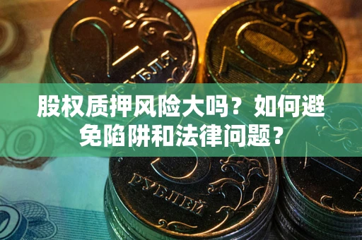 北京股权质押风险大吗？如何避免陷阱和法律问题？