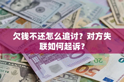 北京欠钱不还怎么追讨？对方失联如何起诉？
