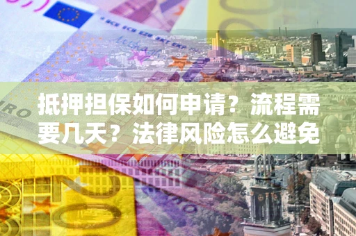 北京抵押担保如何申请？流程需要几天？法律风险怎么避免？避坑指南