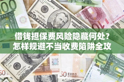 北京借钱担保费风险隐藏何处？怎样规避不当收费陷阱全攻略！