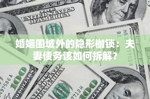 北京婚姻围城外的隐形枷锁：夫妻债务该如何拆解？