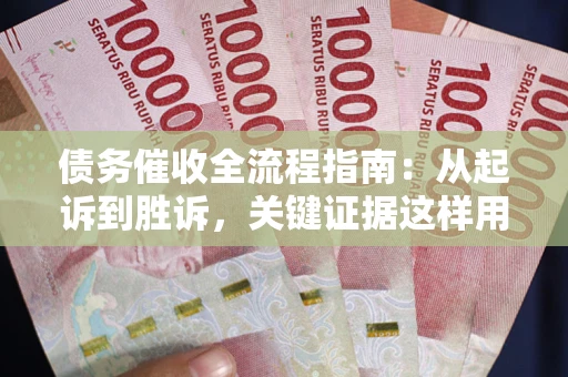 北京债务催收全流程指南：从起诉到胜诉，关键证据这样用