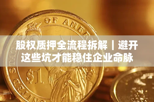 北京股权质押全流程拆解｜避开这些坑才能稳住企业命脉