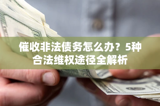 北京催收非法债务怎么办？5种合法维权途径全解析