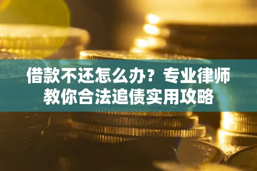 北京借款不还怎么办？专业律师教你合法追债实用攻略