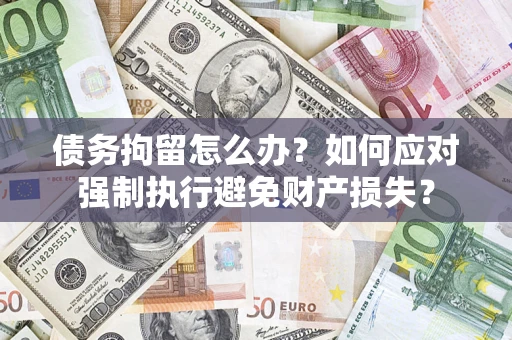 北京债务拘留怎么办？如何应对强制执行避免财产损失？