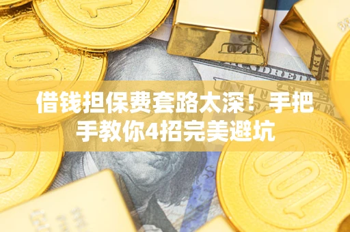 北京借钱担保费套路太深！手把手教你4招完美避坑