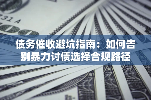 北京债务催收避坑指南：如何告别暴力讨债选择合规路径