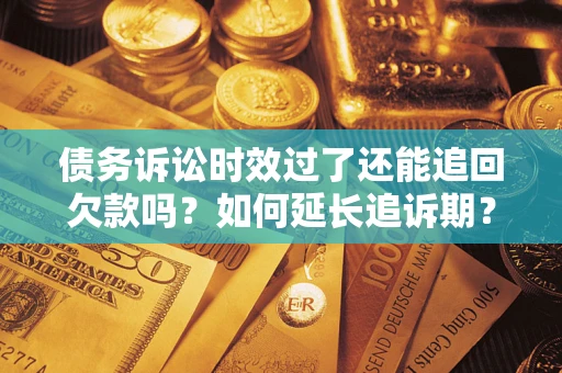 北京债务诉讼时效过了还能追回欠款吗？如何延长追诉期？