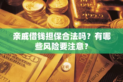 北京亲戚借钱担保合法吗？有哪些风险要注意？