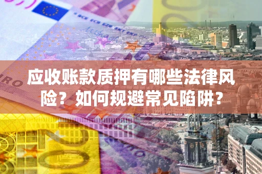 北京应收账款质押有哪些法律风险？如何规避常见陷阱？