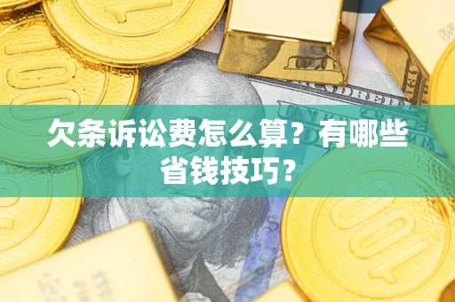 北京欠条诉讼费怎么算？有哪些省钱技巧？