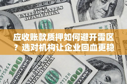 北京应收账款质押如何避开雷区？选对机构让企业回血更稳