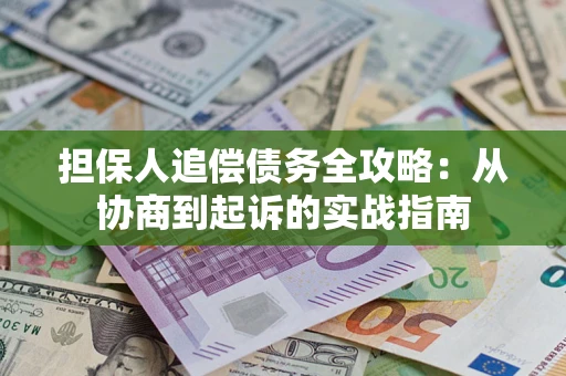 北京担保人追偿债务全攻略:从协商到起诉的实战指南 北京担保人追偿债务全攻略:从协商到起诉的实战指南