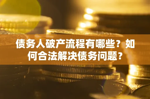 北京债务人破产流程有哪些？如何合法解决债务问题？