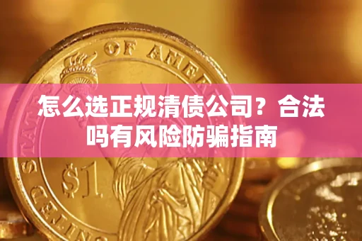 北京怎么选正规清债公司？合法吗有风险防骗指南