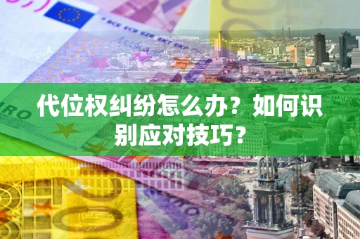 北京代位权纠纷怎么办？如何识别应对技巧？