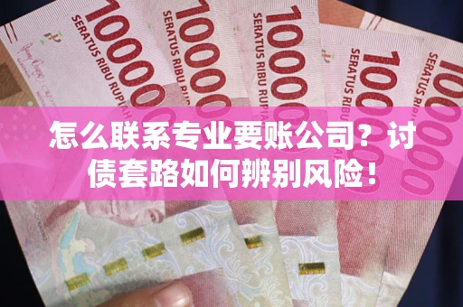 北京怎么联系专业要账公司？讨债套路如何辨别风险！