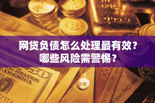 北京网贷负债怎么处理最有效？哪些风险需警惕？