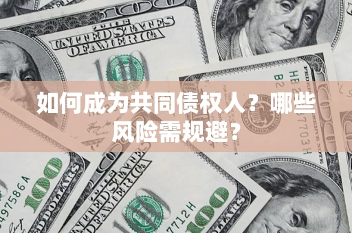 北京如何成为共同债权人？哪些风险需规避？
