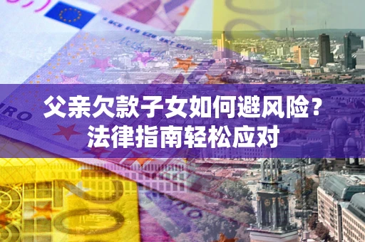 北京父亲欠款子女如何避风险？法律指南轻松应对
