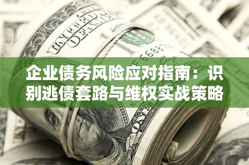 北京企业债务风险应对指南：识别逃债套路与维权实战策略