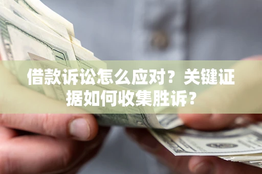 北京借款诉讼怎么应对？关键证据如何收集胜诉？