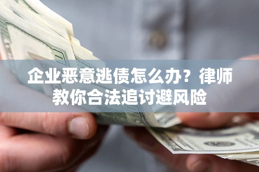 北京企业恶意逃债怎么办？律师教你合法追讨避风险