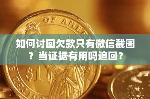 北京如何讨回欠款只有微信截图？当证据有用吗追回？