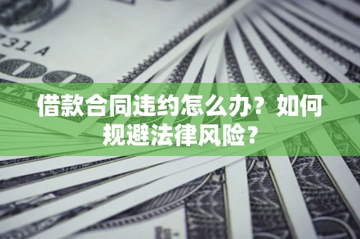 北京借款合同违约怎么办？如何规避法律风险？