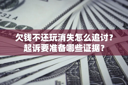北京欠钱不还玩消失怎么追讨？起诉要准备哪些证据？