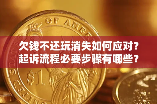 北京欠钱不还玩消失如何应对？起诉流程必要步骤有哪些？
