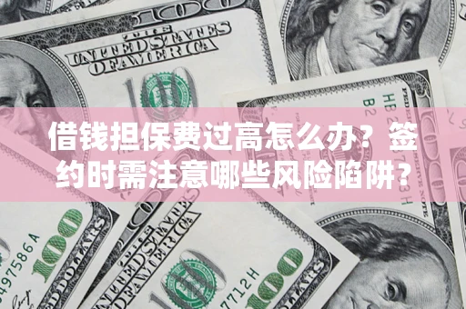 北京借钱担保费过高怎么办？签约时需注意哪些风险陷阱？