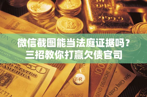 北京微信截图能当法庭证据吗？三招教你打赢欠债官司