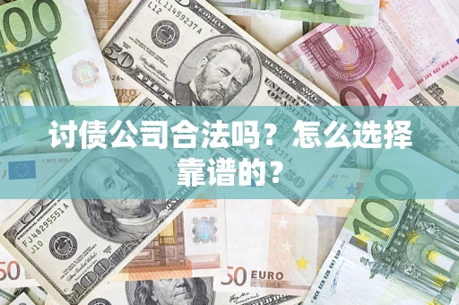 北京讨债公司合法吗？怎么选择靠谱的？