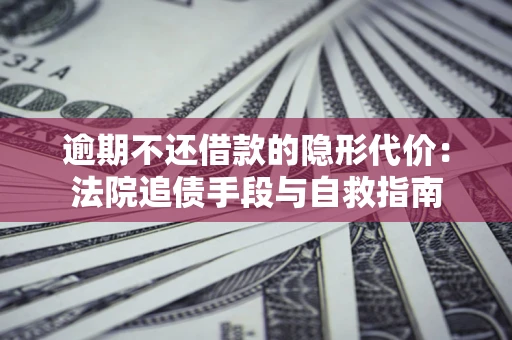 北京逾期不还借款的隐形代价：法院追债手段与自救指南