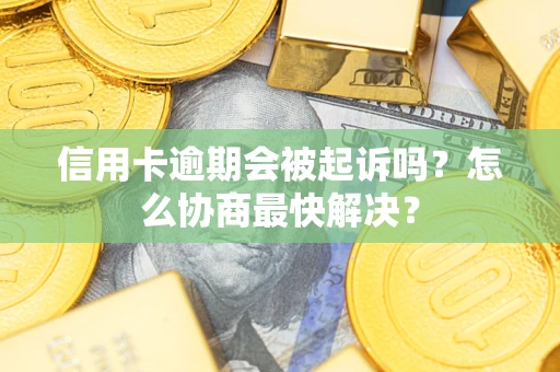 北京信用卡逾期会被起诉吗？怎么协商最快解决？