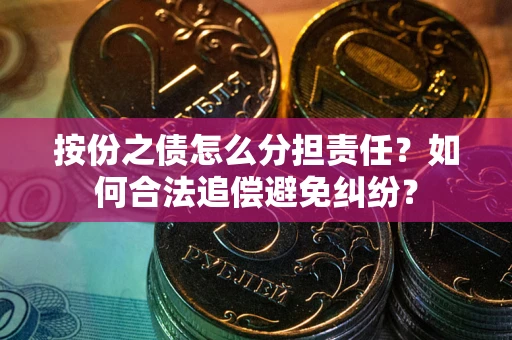 北京按份之债怎么分担责任？如何合法追偿避免纠纷？