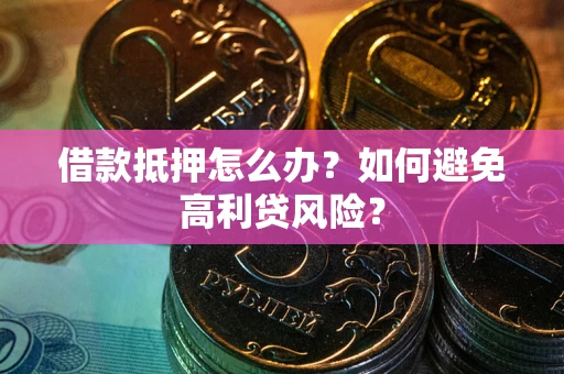 北京借款抵押怎么办？如何避免高利贷风险？