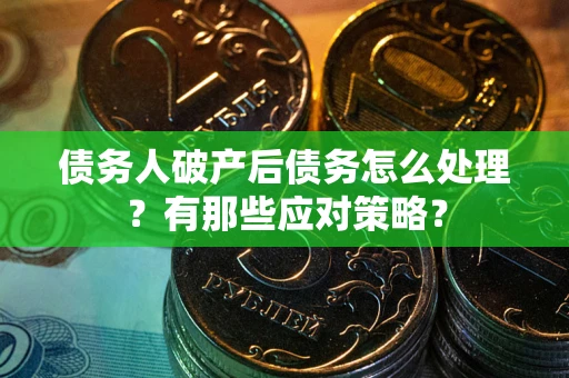 北京债务人破产后债务怎么处理？有那些应对策略？
