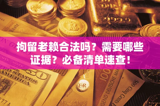北京拘留老赖合法吗？需要哪些证据？必备清单速查！