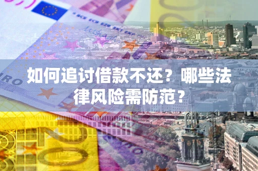 北京如何追讨借款不还？哪些法律风险需防范？