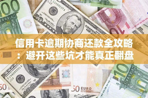 北京信用卡逾期协商还款全攻略：避开这些坑才能真正翻盘