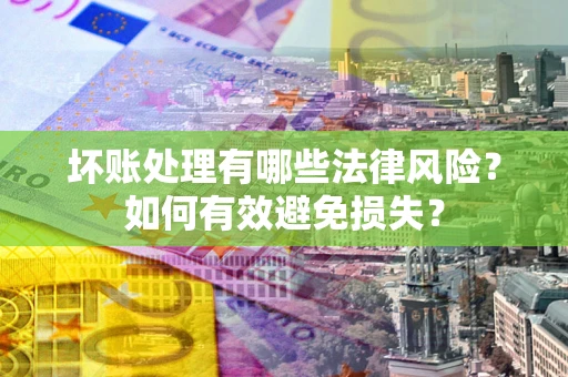 北京坏账处理有哪些法律风险？如何有效避免损失？