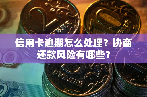 北京信用卡逾期怎么处理？协商还款风险有哪些？